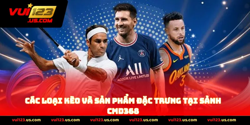 Các Loại Kèo Và Sản Phẩm Đặc Trưng Tại sảnh CMD368