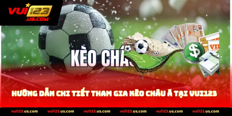 Hướng dẫn chi tiết tham gia Kèo Châu Á tại vui123