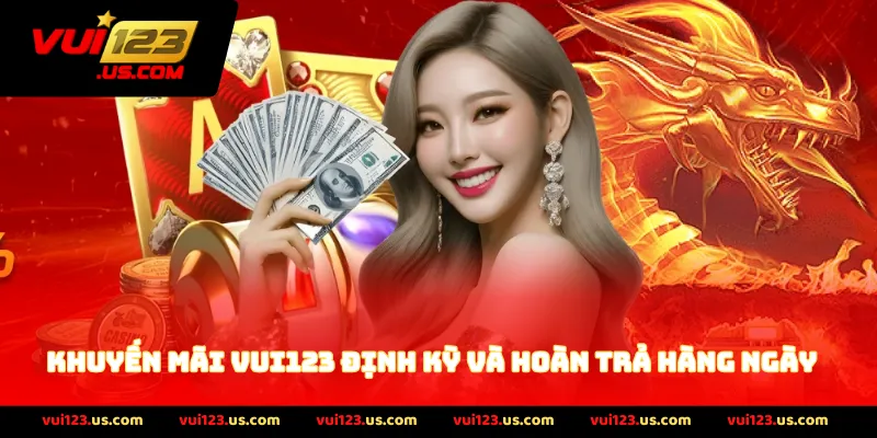 Khuyến Mãi VUI123 Định Kỳ Và Hoàn Trả Hàng Ngày