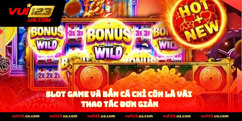 Slot Game Và Bắn Cá chỉ còn là vài thao tác đơn giản