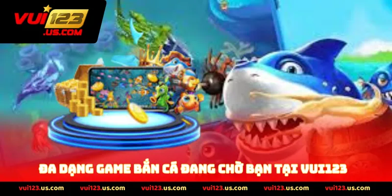 đa dạng game bắn cá đang chờ bạn tại vui123